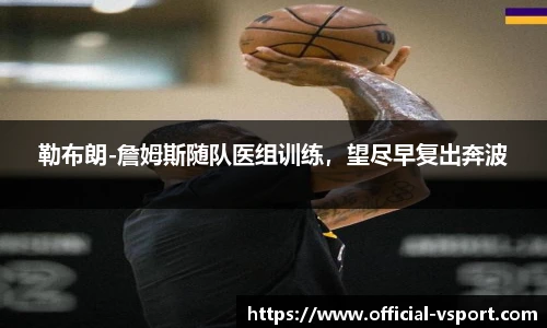 勒布朗-詹姆斯随队医组训练，望尽早复出奔波