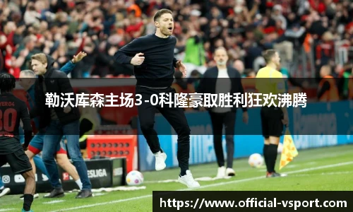 勒沃库森主场3-0科隆豪取胜利狂欢沸腾