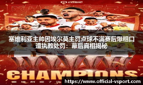 塞维利亚主帅因埃尔莫主罚点球不满赛后爆粗口遭执教处罚：幕后真相揭秘