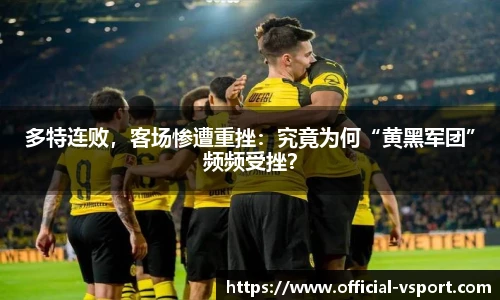 多特连败，客场惨遭重挫：究竟为何“黄黑军团”频频受挫？