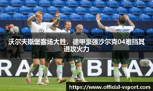 沃尔夫斯堡客场大胜，德甲豪强沙尔克04难挡其进攻火力
