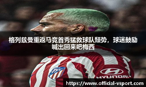 格列兹曼重返马竞首秀猛救球队颓势，球迷鼓励喊出回来吧梅西