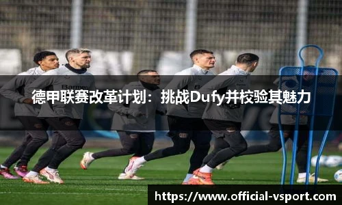 德甲联赛改革计划：挑战Dufy并校验其魅力