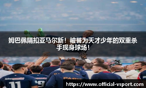 姆巴佩隔扣亚马尔新！被誉为天才少年的双重杀手现身球场！