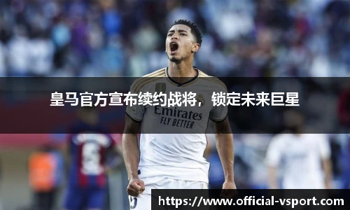 皇马官方宣布续约战将，锁定未来巨星