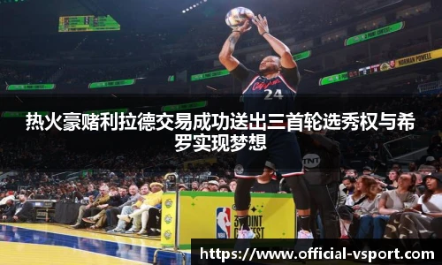 热火豪赌利拉德交易成功送出三首轮选秀权与希罗实现梦想