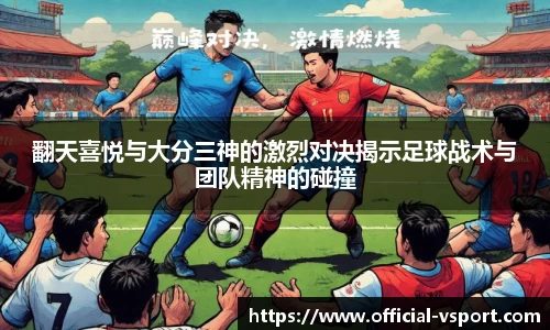 翻天喜悦与大分三神的激烈对决揭示足球战术与团队精神的碰撞