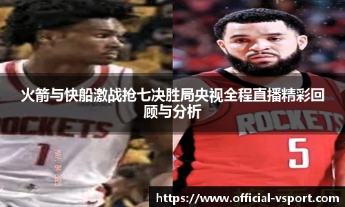 火箭与快船激战抢七决胜局央视全程直播精彩回顾与分析