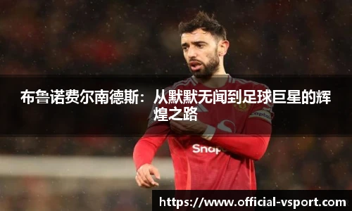 布鲁诺费尔南德斯：从默默无闻到足球巨星的辉煌之路