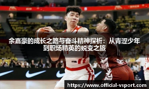 余嘉豪的成长之路与奋斗精神探析：从青涩少年到职场精英的蜕变之旅