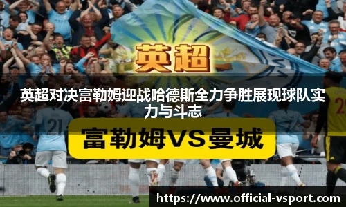 英超对决富勒姆迎战哈德斯全力争胜展现球队实力与斗志