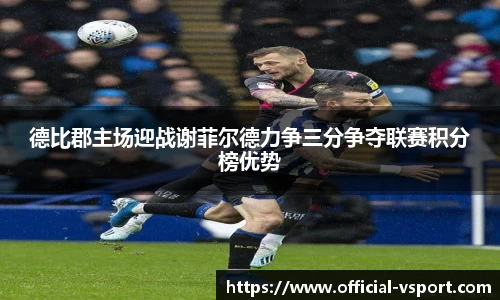 德比郡主场迎战谢菲尔德力争三分争夺联赛积分榜优势