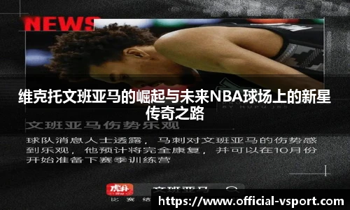 维克托文班亚马的崛起与未来NBA球场上的新星传奇之路