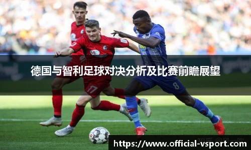 德国与智利足球对决分析及比赛前瞻展望