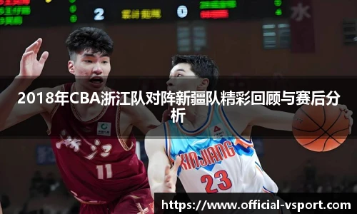 2018年CBA浙江队对阵新疆队精彩回顾与赛后分析
